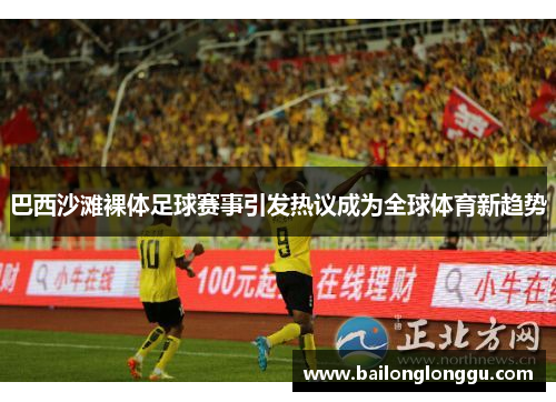 巴西沙滩裸体足球赛事引发热议成为全球体育新趋势