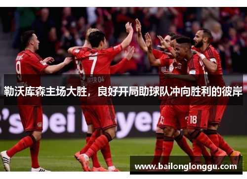勒沃库森主场大胜，良好开局助球队冲向胜利的彼岸